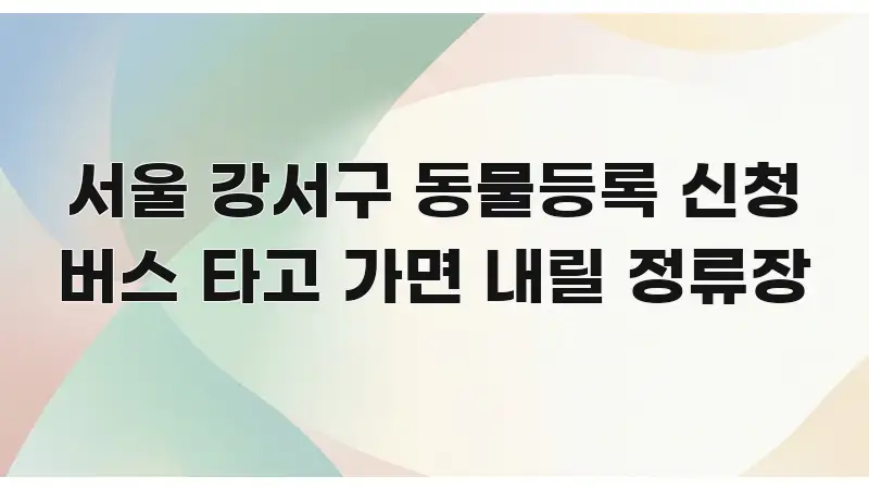서울 강서구 동물등록 신청 버스 타고 가면 내릴 정류장 핵심 개념을 담은 스마트 정보 카드