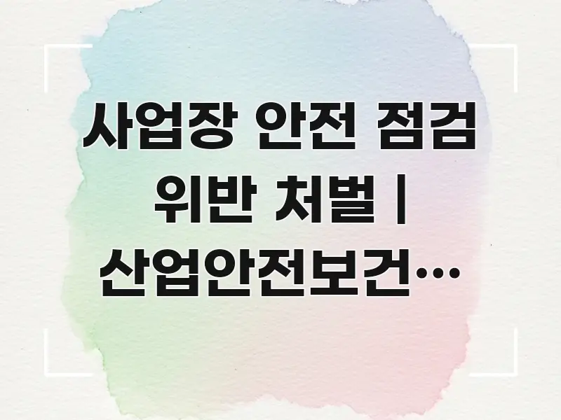 사업장 안전 점검 위반 처벌 | 산업안전보건법 위반 구조적으로 정리된 심플 타이포그래피 표지 - 참고용 이미지
