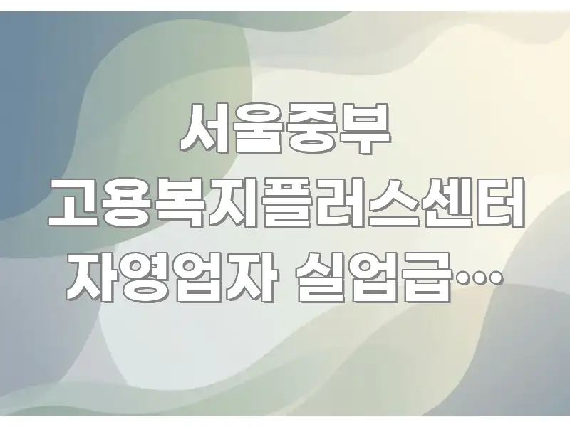 서울중부 고용복지플러스센터 자영업자 실업급여 신청 대기 핵심 개념을 담은 스마트 정보 카드 - 본문 내용과 연관된 이미지