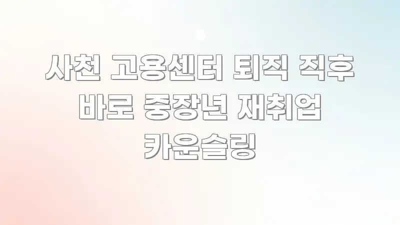 사천 고용센터 퇴직 직후 바로 중장년 재취업 카운슬링 실용적으로 정리한 정보 요약 인포그래픽 이미지 - 독자 이해를 위한 이미지