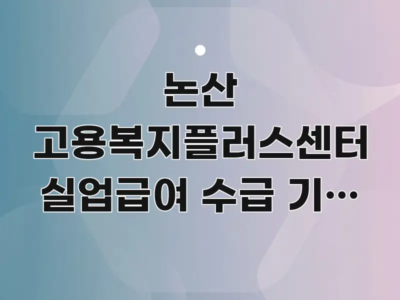 논산 고용복지플러스센터 실업급여 수급 기간 연장 신청 꼭 필요한 정보만 담은 글 소개 썸네일 이미지 - 설명을 돕는 이미지