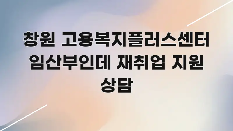 창원 고용복지플러스센터 임산부인데 재취업 지원 상담 바로 활용 가능한 텍스트형 카드뉴스 표지 이미지