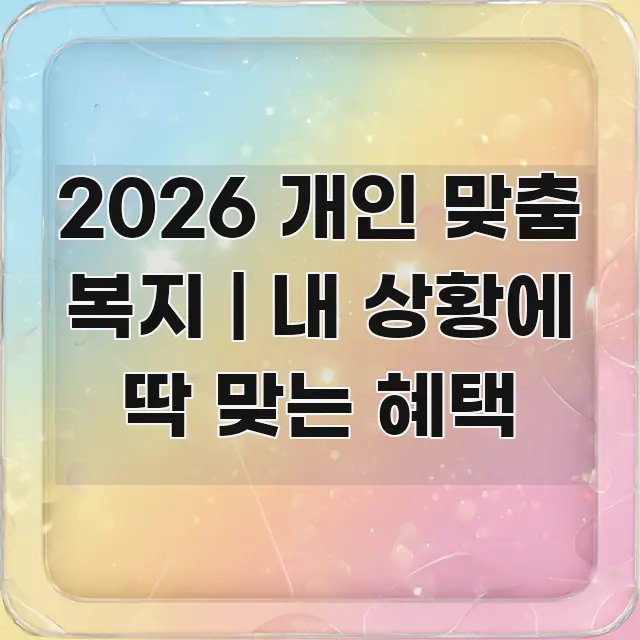 2026 개인 맞춤 복지 | 내 상황에 딱 맞는 혜택 가독성 높게 정리한 핵심 정리 썸네일 이미지