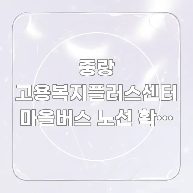 중랑 고용복지플러스센터 마을버스 노선 확인 | 도착 후 효율적으로 구성된 모던 카드뉴스 디자인 - 내용 요약을 위한 이미지