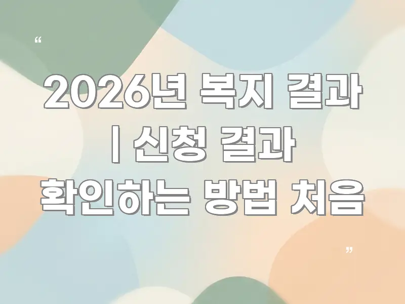 2026년 복지 결과 | 신청 결과 확인하는 방법 처음 한눈에 보기 좋게 요약한 텍스트 중심 디자인 표지 - 글 흐름을 돕는 시각 자료