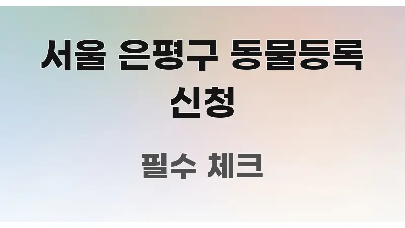 서울 은평구 동물등록 신청 주요 흐름을 설명한 타이포그래피 블로그 표지 - 활용 예시 이미지