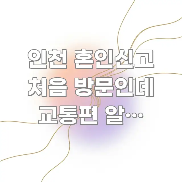 인천 혼인신고 처음 방문인데 교통편 알고 싶어요 가독성 높게 정리한 블로그 섹션 구분 이미지 - 내용 요약을 위한 이미지