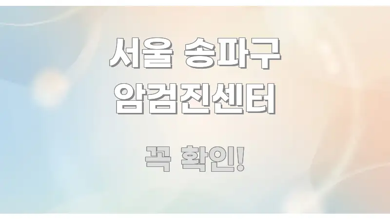 서울 송파구 암검진센터 한눈에 보기 좋게 요약한 텍스트 기반 블로그 이미지 - 가독성을 높이는 이미지