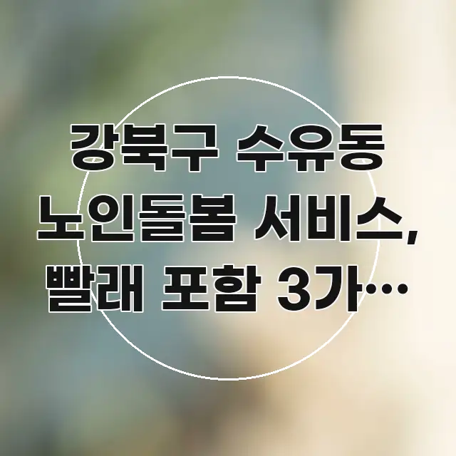 강북구 수유동 노인돌봄 서비스, 빨래 포함 3가지 조건 빠르게 이해할 수 있는 블로그 헤더 이미지 - 글 흐름을 돕는 시각 자료
