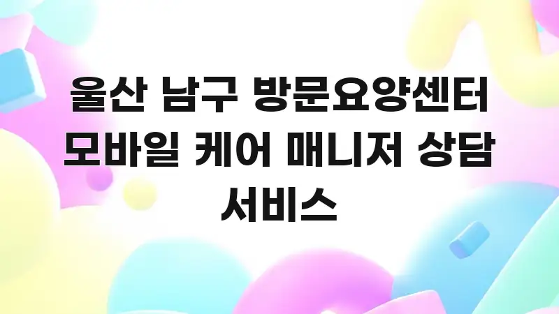 울산 남구 방문요양센터 모바일 케어 매니저 상담 서비스 한 번에 이해되는 텍스트 포스터 이미지 - 활용 예시 이미지