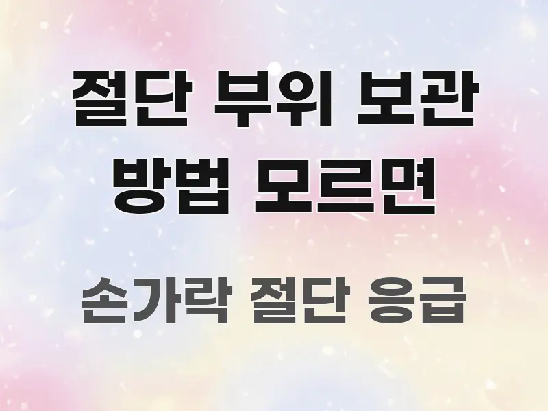 절단 부위 보관 방법 모르면 한눈에 보기 좋게 요약한 포스트 대표 비주얼 이미지 - 글 흐름을 돕는 시각 자료