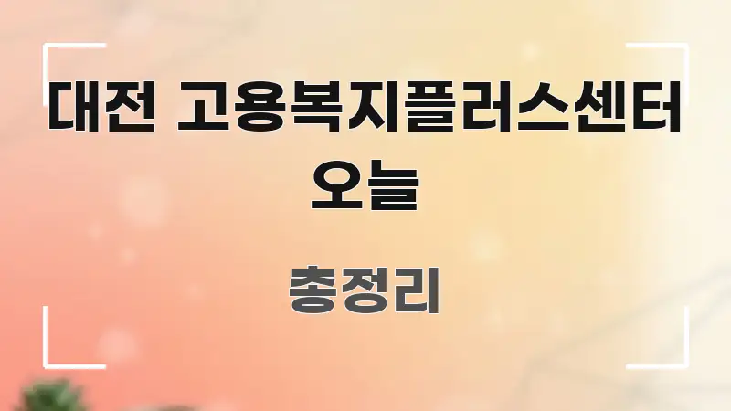 대전 고용복지플러스센터 오늘 한눈에 보기 좋게 요약한 콘텐츠 요약 표지 이미지