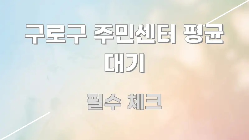 구로구 주민센터 평균 대기 실생활에 도움되는 읽기 좋은 정보 카드 - 본문 내용과 연관된 이미지