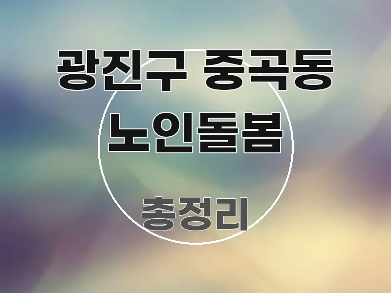 광진구 중곡동 노인돌봄 정보 이미지 광진구 중곡동 노인돌봄 핵심 개념을 담은 핵심 정보 비주얼