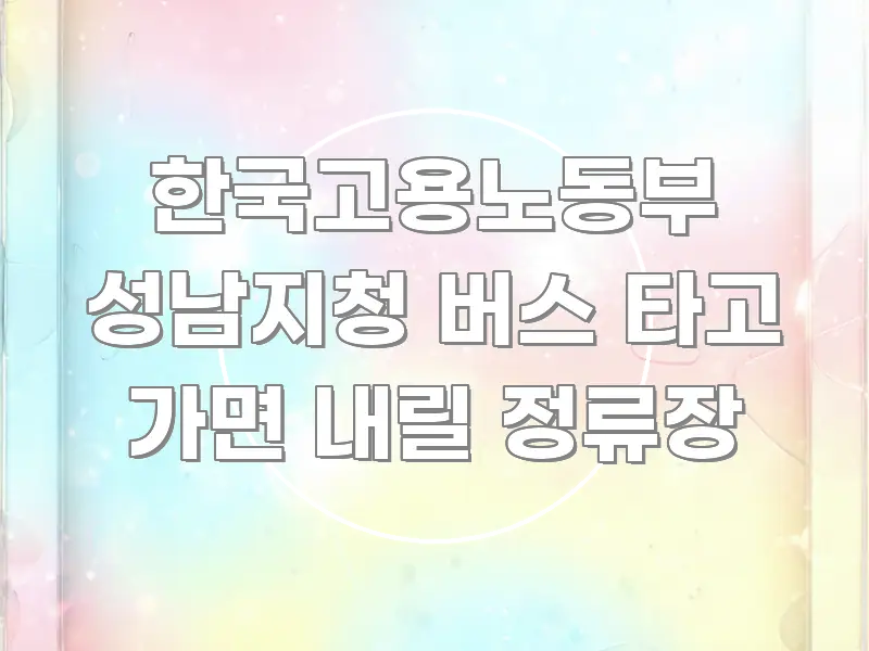 한국고용노동부 성남지청 버스 타고 가면 내릴 정류장 신뢰할 수 있는 정보를 담은 가독성 높은 정보 이미지 - 독자 이해를 위한 이미지