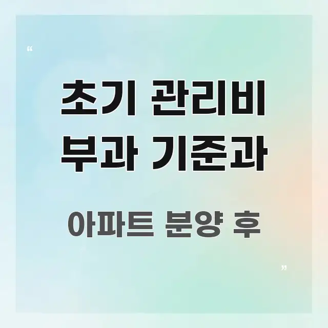 초기 관리비 부과 기준과 핵심 요약 초기 관리비 부과 기준과 명확하게 정리된 텍스트 기반 블로그 이미지 - 설명을 돕는 이미지