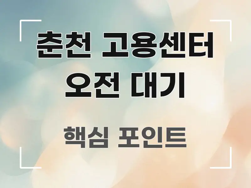춘천 고용센터 오전 대기 꼼꼼하게 정리된 핵심 정리 썸네일 이미지 - 설명을 돕는 이미지