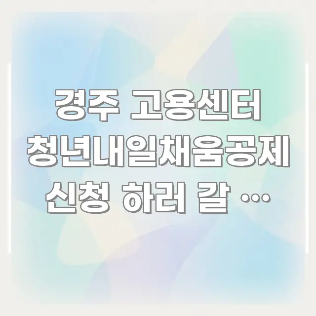 경주 고용센터 청년내일채움공제 신청 하러 갈 때 필요한 꼭 알아야 할 정보를 담은 텍스트형 카드뉴스 표지 이미지 - 내용 요약을 위한 이미지