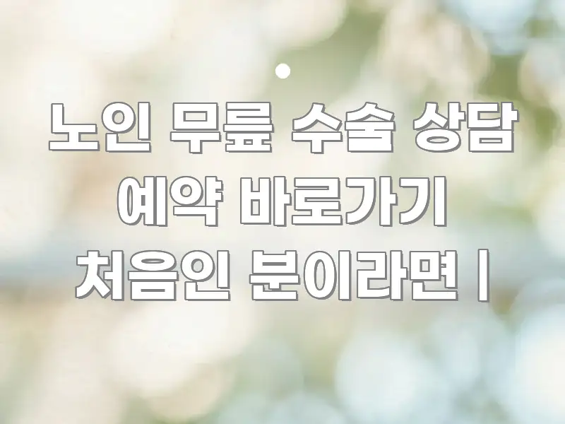 노인 무릎 수술 상담 예약 바로가기 처음인 분이라면 | 검증된 정보로 구성된 포스트 대표 비주얼 이미지 - 가독성을 높이는 이미지