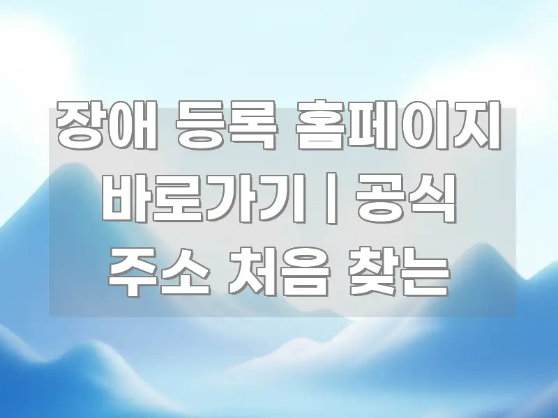 장애 등록 홈페이지 바로가기 | 공식 주소 처음 찾는 직관적으로 이해되는 핵심 정보 비주얼