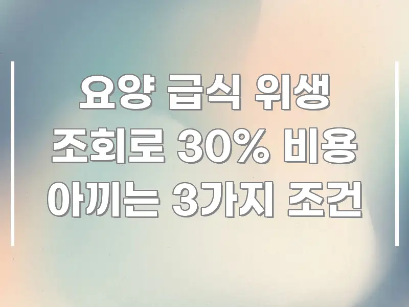 요양 급식 위생 조회로 30% 비용 아끼는 3가지 조건 가독성 높게 정리한 정보 정리 카드 이미지 - 내용 요약을 위한 이미지