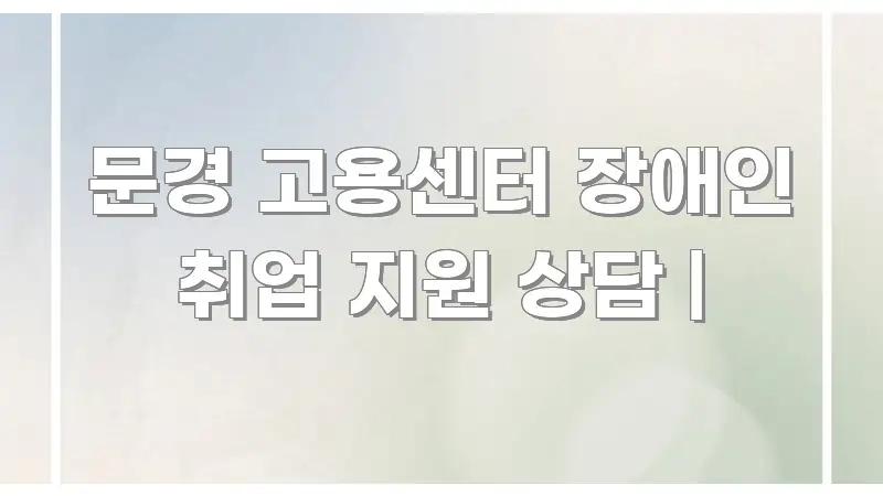 문경 고용센터 장애인 취업 지원 상담 | 명확하게 정리된 정보 정리 카드 이미지 - 참고용 이미지