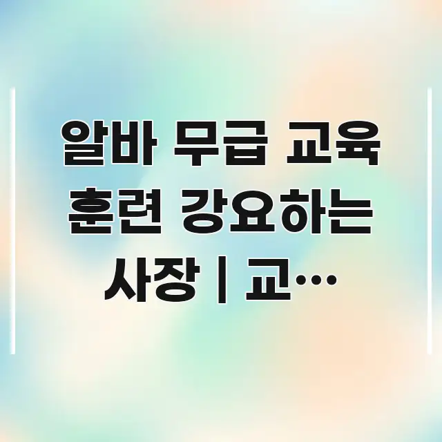 알바 무급 교육 훈련 강요하는 사장 | 교육 시간도 이해하기 쉬운 가독성 높은 정보 이미지 - 글 흐름을 돕는 시각 자료