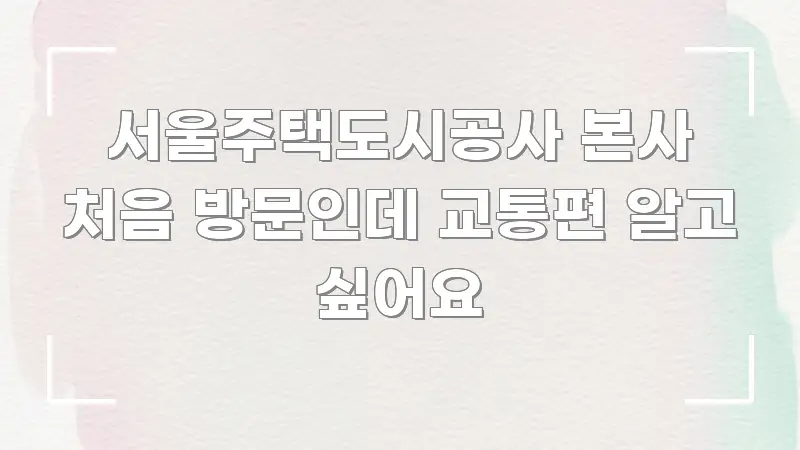 서울주택도시공사 본사 처음 방문인데 교통편 알고 싶어요 스마트하게 정리된 핵심 정보 비주얼