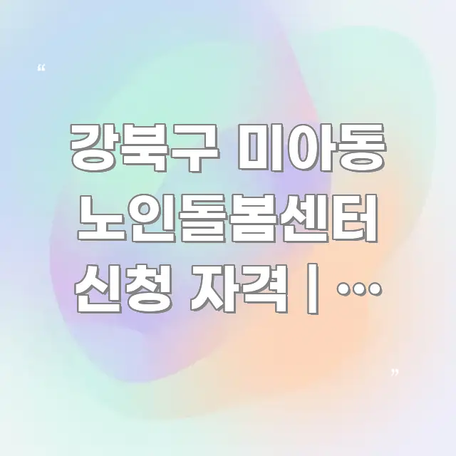 강북구 미아동 노인돌봄센터 신청 자격 | 이 나이 꼼꼼하게 정리된 스마트 정보 카드 - 설명을 돕는 이미지