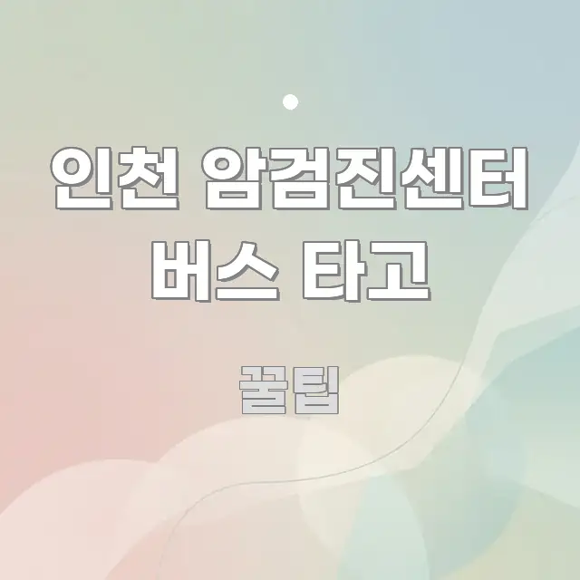 인천 암검진센터 버스 타고 전문적으로 분석한 블로그 포스트 커버 이미지 - 글 흐름을 돕는 시각 자료