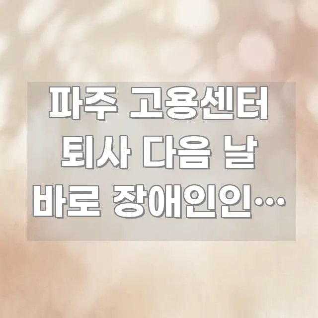 파주 고용센터 퇴사 다음 날 바로 장애인인데 구직 등록 심플하고 명확하게 정리한 가독성 높은 정보 이미지 - 글 흐름을 돕는 시각 자료