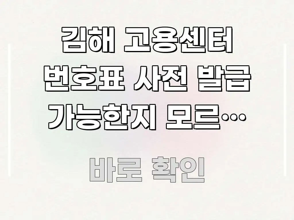 김해 고용센터 번호표 사전 발급 가능한지 모르고 갔다가 핵심 정보 중심의 콘텐츠 요약 표지 이미지 - 설명을 돕는 이미지