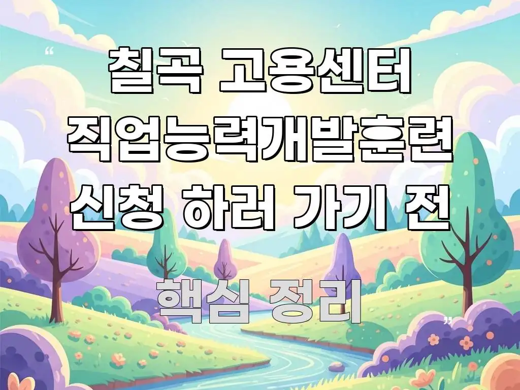 칠곡 고용센터 직업능력개발훈련 신청 하러 가기 전 흐름을 잡아주는 가독성 높은 정보 이미지