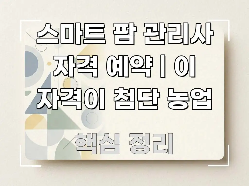 스마트 팜 관리사 자격 예약 | 이 자격이 첨단 농업 핵심 내용을 정리한 카드뉴스 스타일 이미지 - 설명을 돕는 이미지