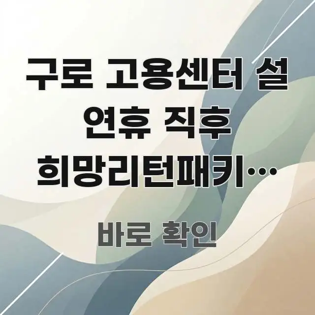 구로 고용센터 설 연휴 직후 희망리턴패키지 신청 방문 쉽게 따라할 수 있는 미니멀 블로그 썸네일