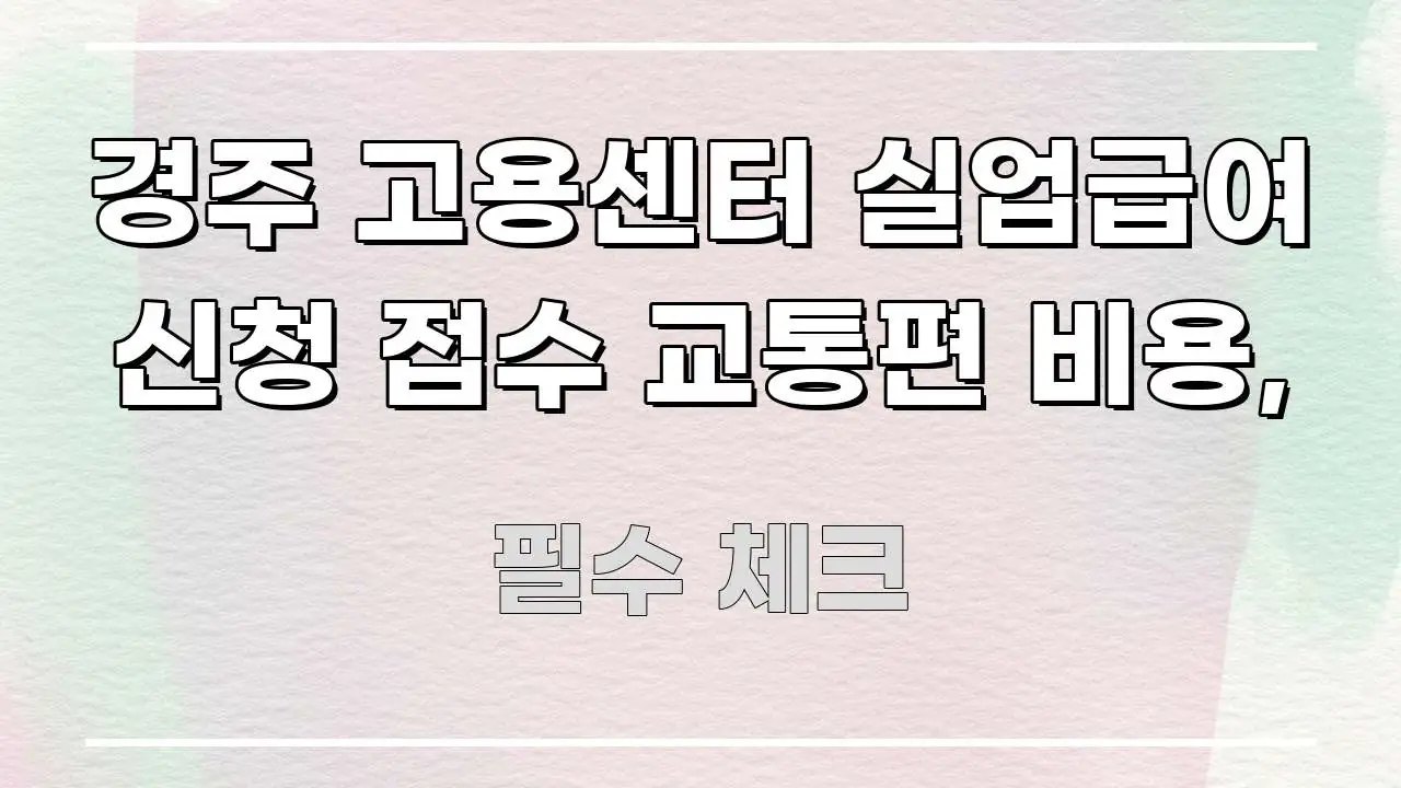경주 고용센터 실업급여 신청 접수 교통편 비용, 시선을 사로잡는 정보 정리 카드 이미지