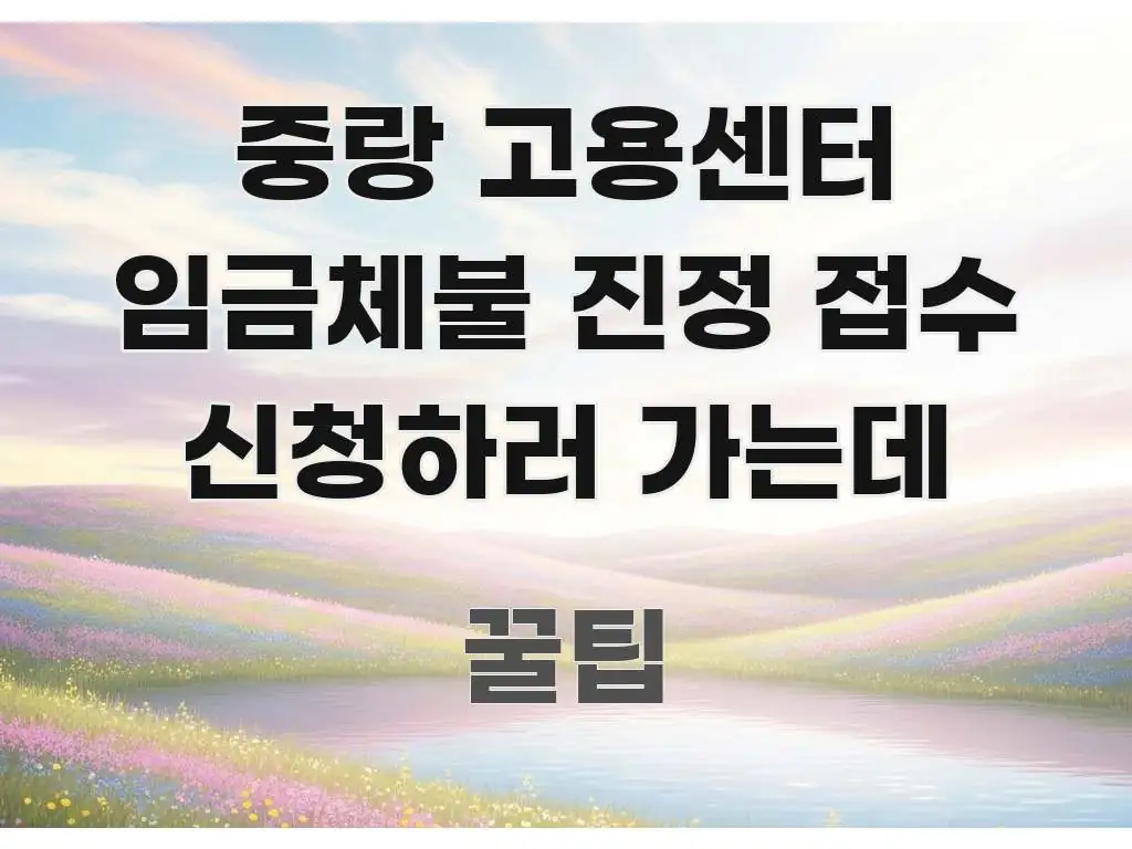 중랑 고용센터 임금체불 진정 접수 신청하러 가는데 핵심 요점 중심의 정보 요약 포스터 - 설명을 돕는 이미지