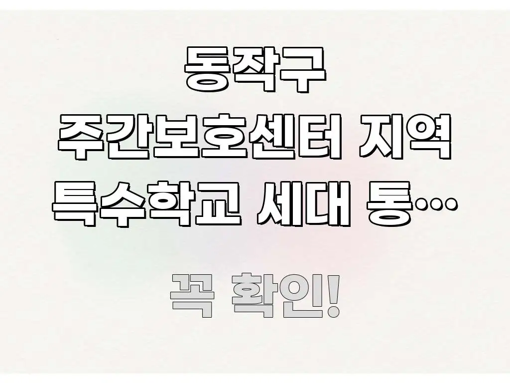 동작구 주간보호센터 지역 특수학교 세대 통합 신청 구조적으로 정리된 텍스트 기반 블로그 이미지 - 참고용 이미지