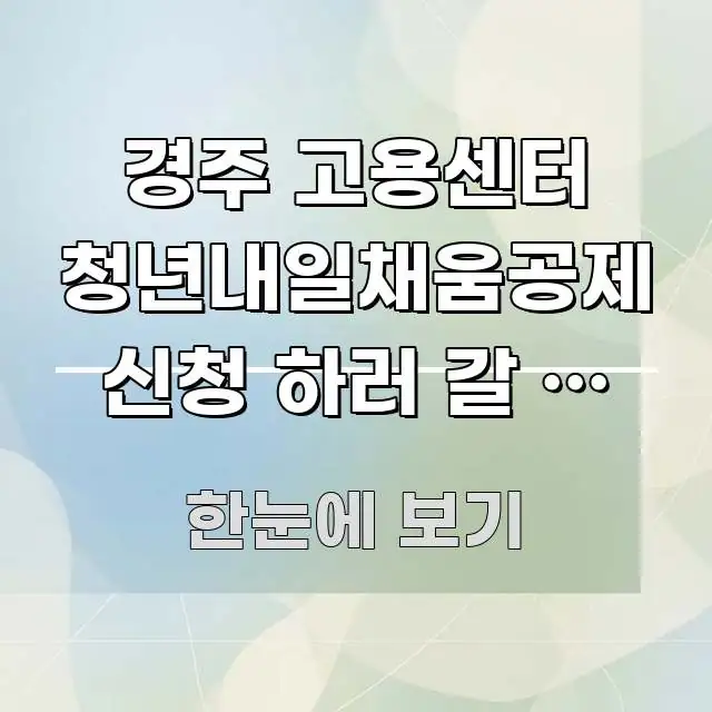 경주 고용센터 청년내일채움공제 신청 하러 갈 때 필요한 핵심 정보 중심의 핵심 정리 썸네일 이미지 - 활용 예시 이미지