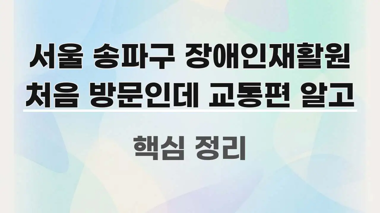 서울 송파구 장애인재활원 처음 방문인데 교통편 알고 핵심만 담은 정보 요약 포스터