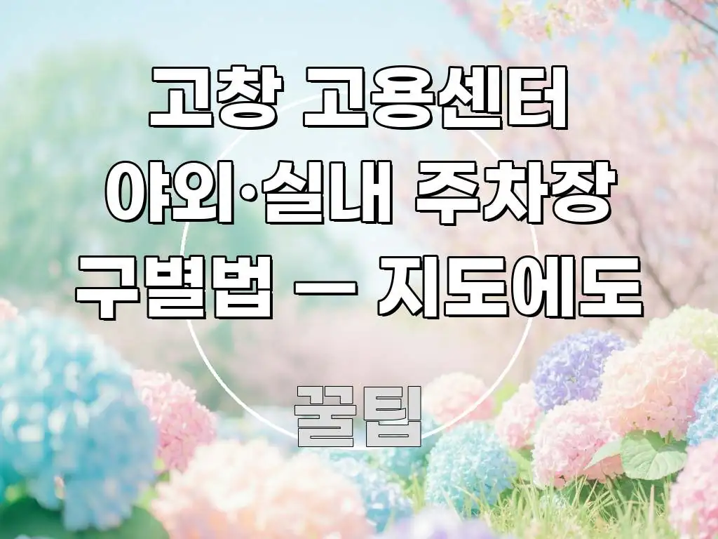 고창 고용센터 야외·실내 주차장 구별법 — 지도에도 가독성 높게 정리한 정보 요약 포스터 - 내용 요약을 위한 이미지
