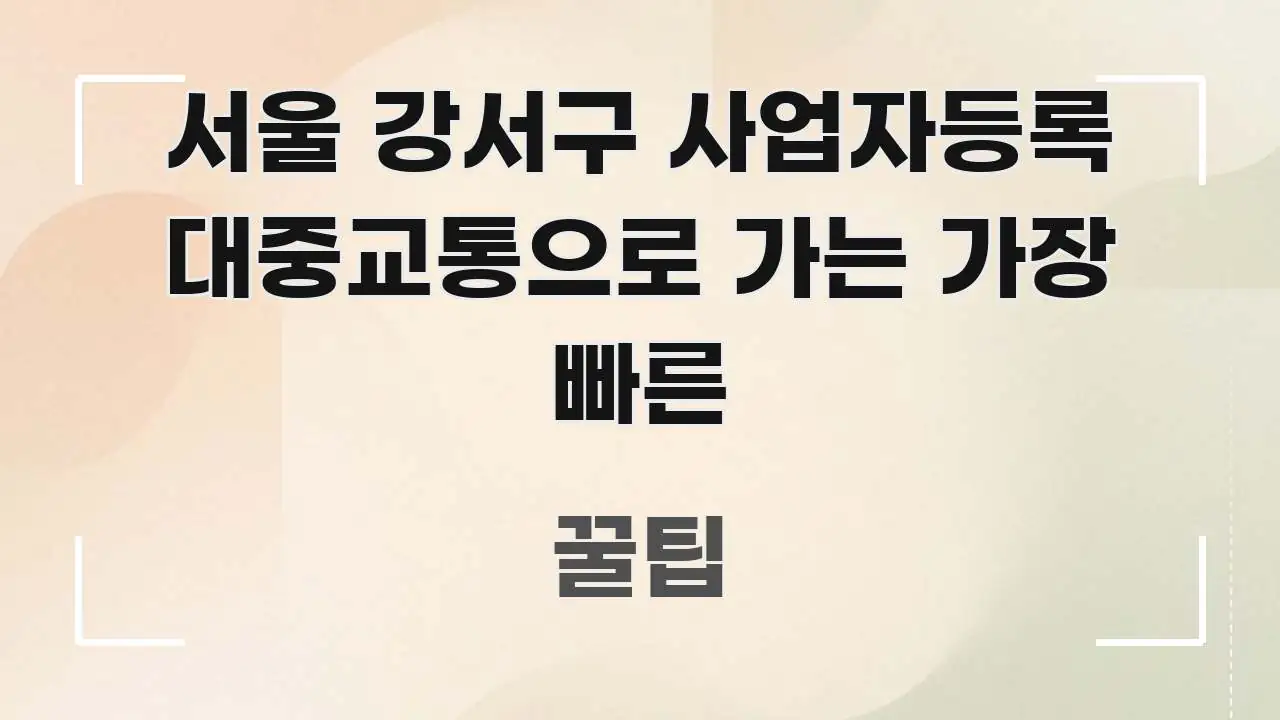 서울 강서구 사업자등록 대중교통으로 가는 가장 빠른 신뢰할 수 있는 정보를 담은 핵심 정리 썸네일 이미지