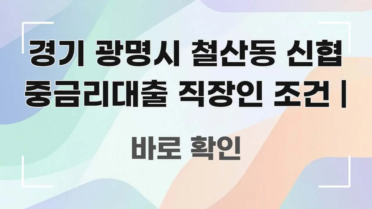 경기 광명시 철산동 신협 중금리대출 직장인 조건 | 꼭 알아야 할 정보를 담은 텍스트 기반 블로그 이미지 - 설명을 돕는 이미지