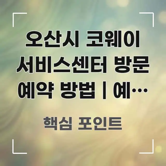 오산시 코웨이 서비스센터 방문 예약 방법 | 예약 없이 실용적으로 정리한 가독성 높은 정보 이미지 - 참고용 이미지