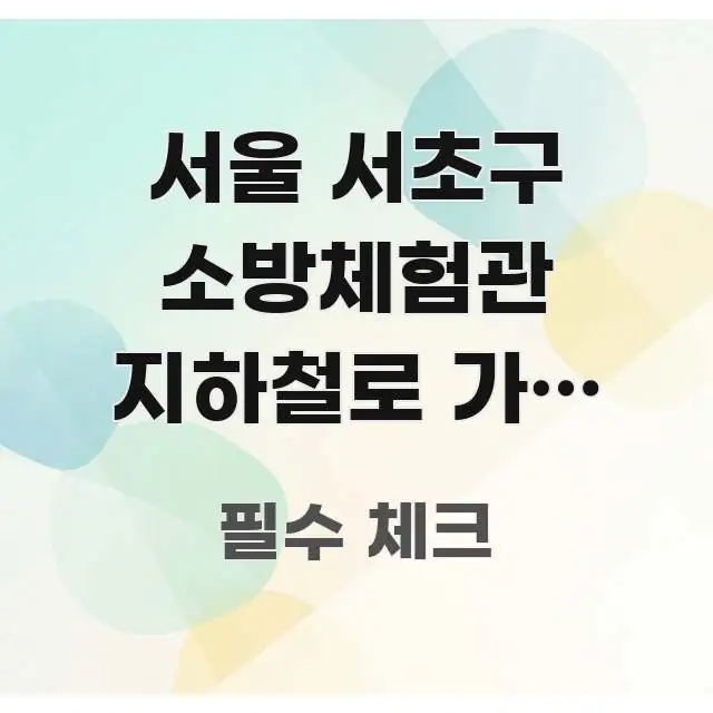 서울 서초구 소방체험관 지하철로 가는 방법 알고 싶어요 깔끔하게 정리된 블로그 포스트 커버 이미지 - 본문 내용과 연관된 이미지