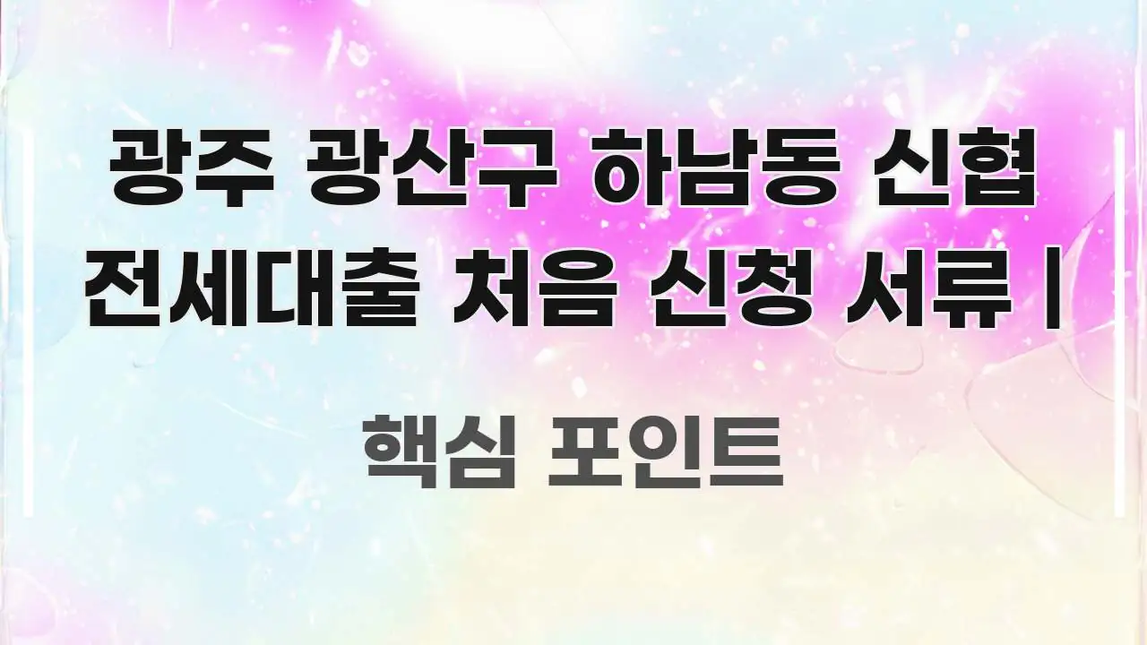 광주 광산구 하남동 신협 전세대출 처음 신청 서류 | 핵심 요점 중심의 가독성 높은 정보 이미지 - 본문 내용과 연관된 이미지
