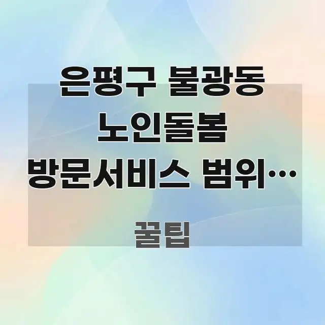 은평구 불광동 노인돌봄 방문서비스 범위, 이런 혜택 실생활에 도움되는 글 소개 썸네일 이미지 - 설명을 돕는 이미지