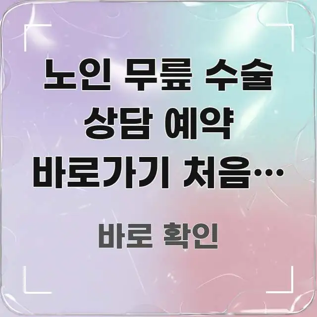 노인 무릎 수술 상담 예약 바로가기 처음인 분이라면 | 실생활에 도움되는 콘텐츠 요약 표지 이미지