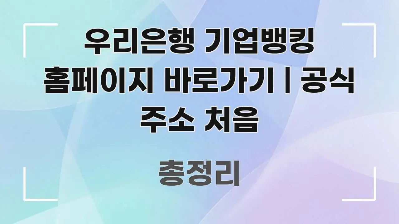 우리은행 기업뱅킹 홈페이지 바로가기 | 공식 주소 처음 빠르게 이해할 수 있는 블로그 섹션 구분 이미지 - 설명을 돕는 이미지