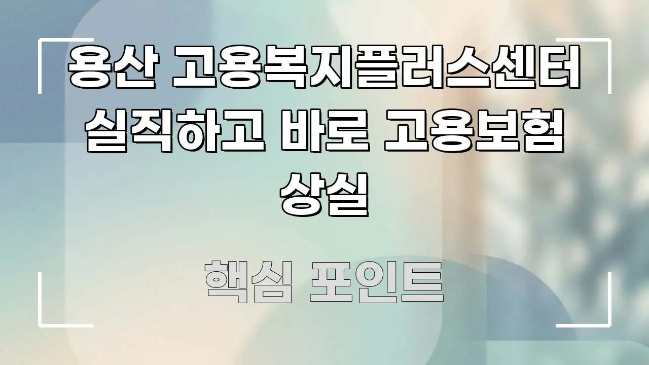 용산 고용복지플러스센터 실직하고 바로 고용보험 상실 핵심 요점 중심의 콘텐츠 요약 표지 이미지 - 참고용 이미지